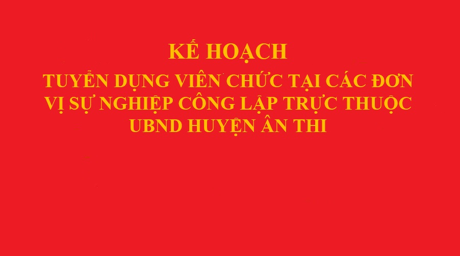   KẾ HOẠCH TUYỂN DỤNG VIÊN CHỨC TẠI CÁC ĐƠN VỊ SỰ NGHIỆP CÔNG LẬP TRỰC THUỘC UBND HUYỆN ÂN THI